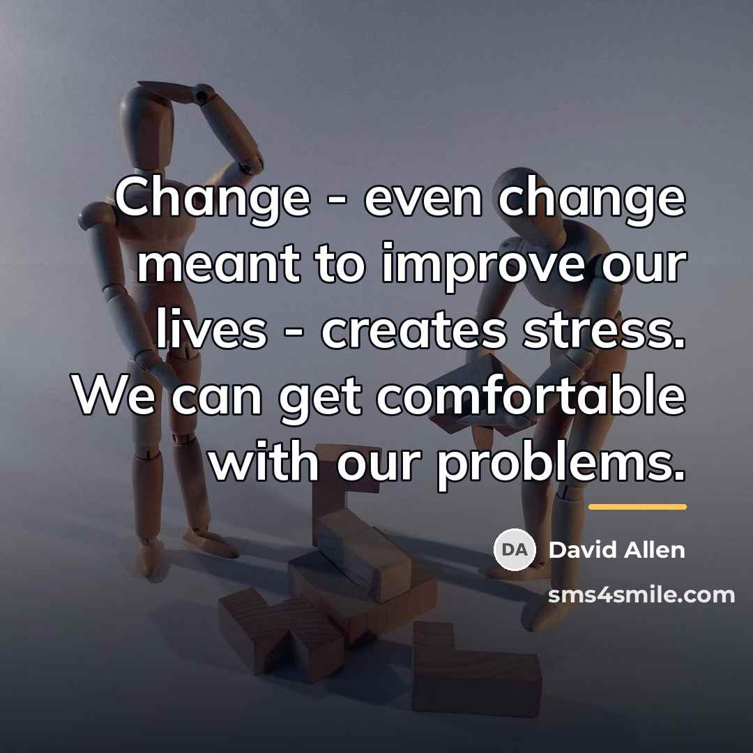 “Change - even change meant to improve our lives -…” quote by David Allen