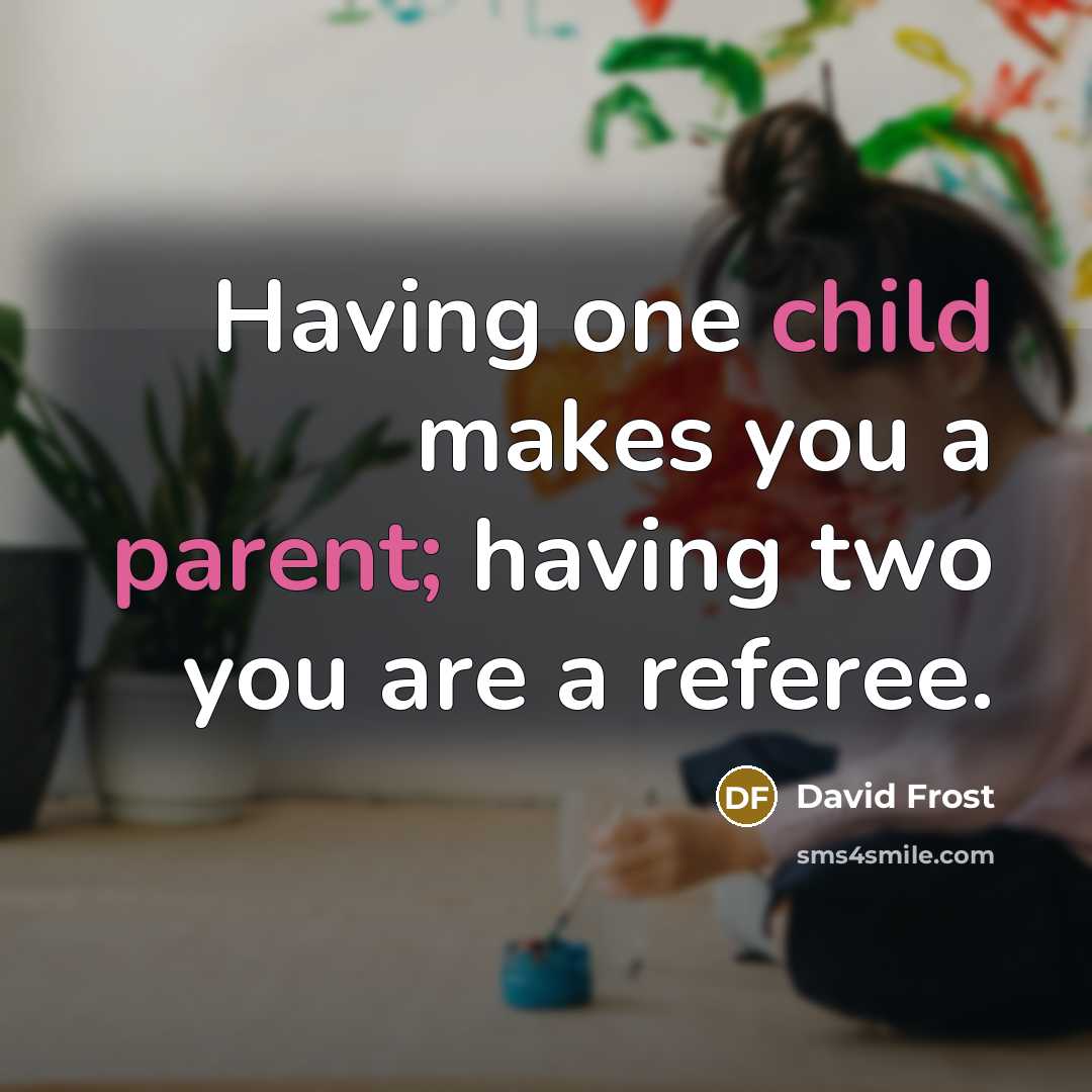 “Having one child makes you a parent; having two you are a referee.” quote by David Frost