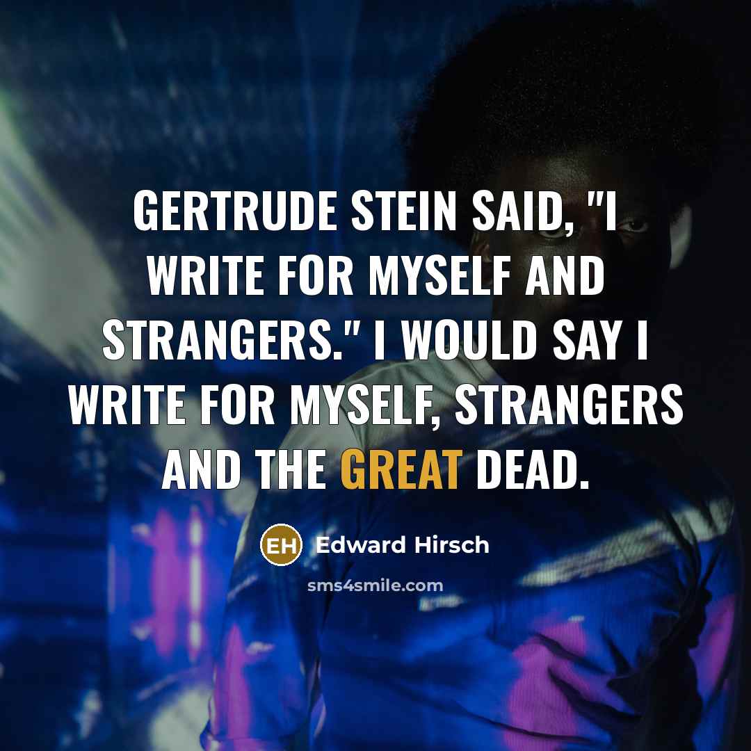 “Gertrude Stein said, "I write for myself and strangers." I…” quote by Edward Hirsch