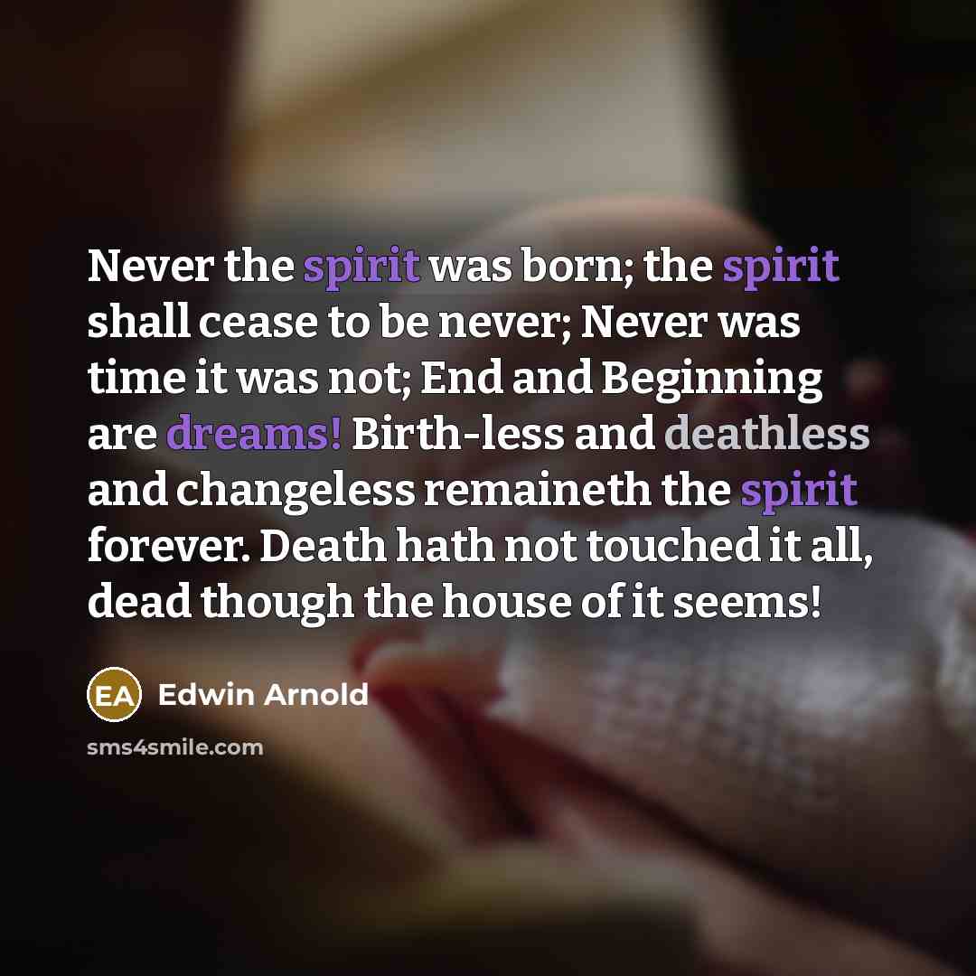 “Never the spirit was born; the spirit shall cease to…” quote by Edwin Arnold