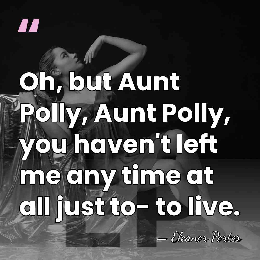 Oh, but Aunt Polly, Aunt Polly, you haven't left me any time&hellip; - Eleanor Porter