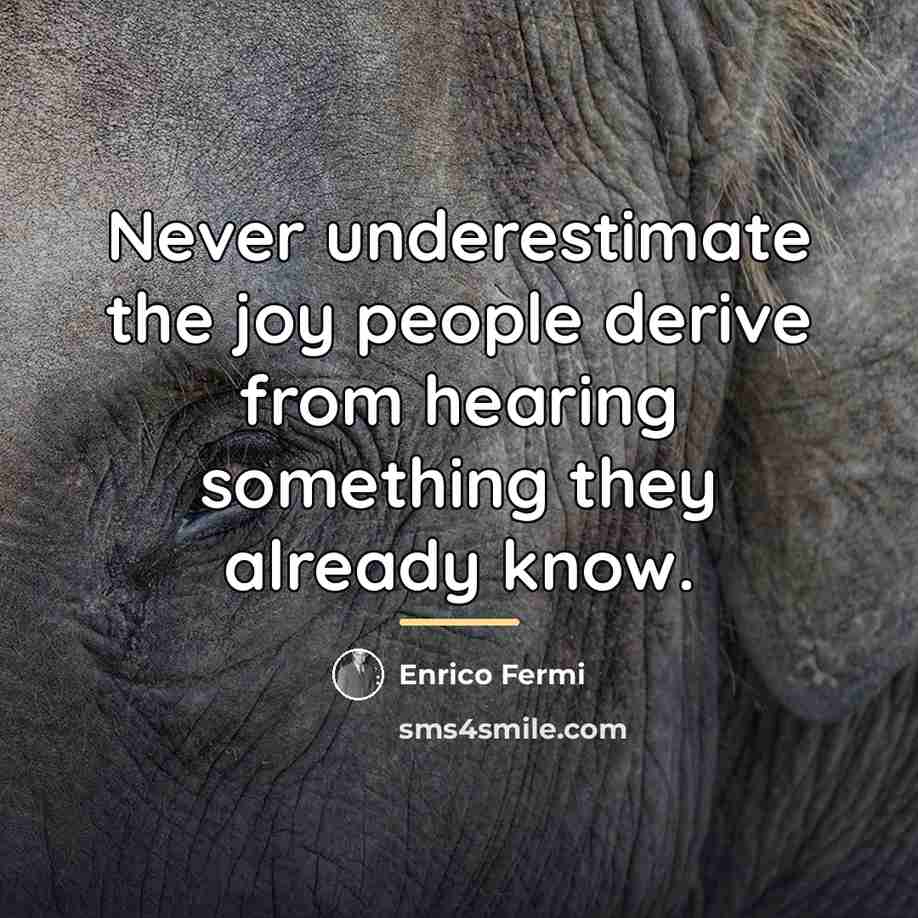 “Never underestimate the joy people derive from hearing something they…” quote by Enrico Fermi