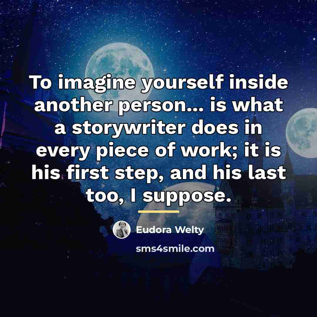 “To imagine yourself inside another person... is what a storywriter…” quote by Eudora Welty