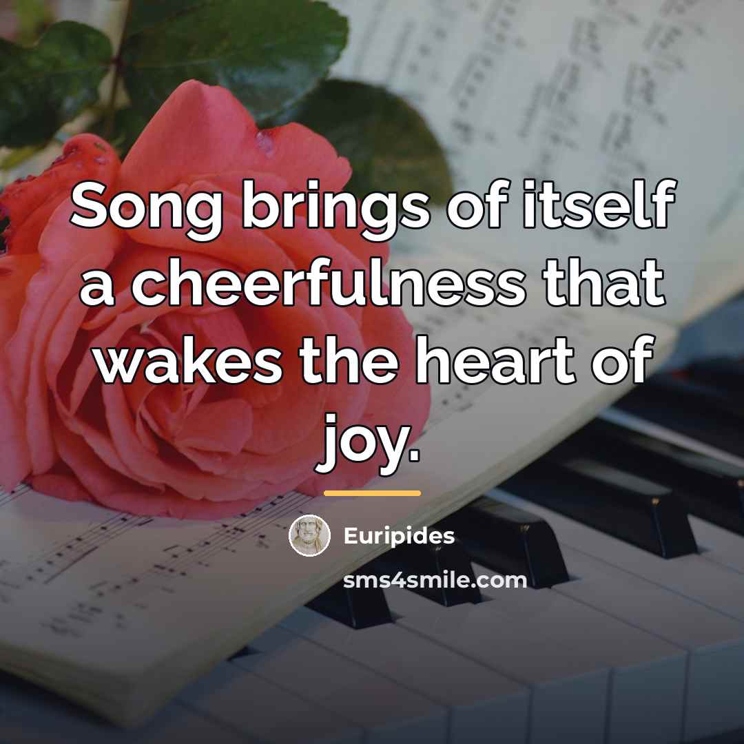“Song brings of itself a cheerfulness that wakes the heart…” quote by Euripides