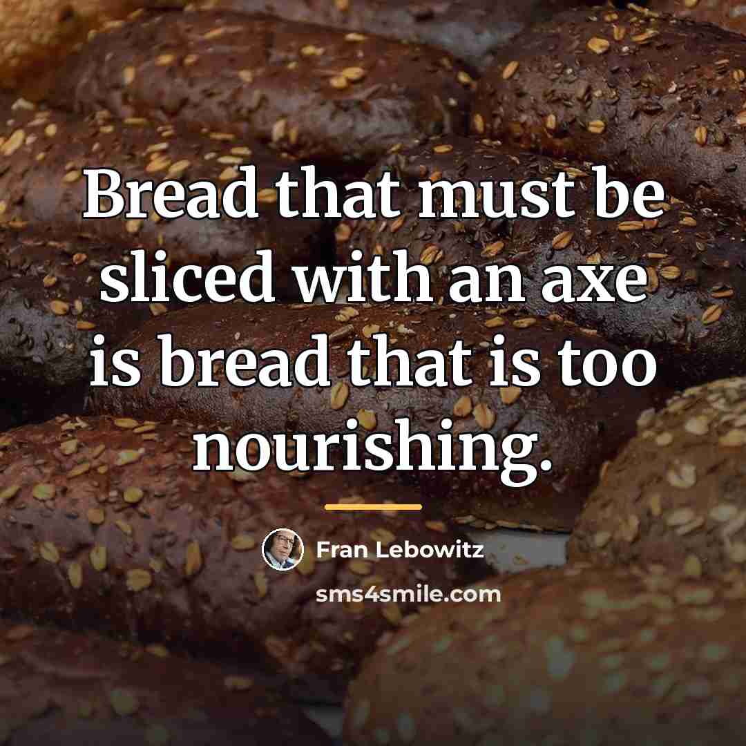 “Bread that must be sliced with an axe is bread…” quote by Fran Lebowitz