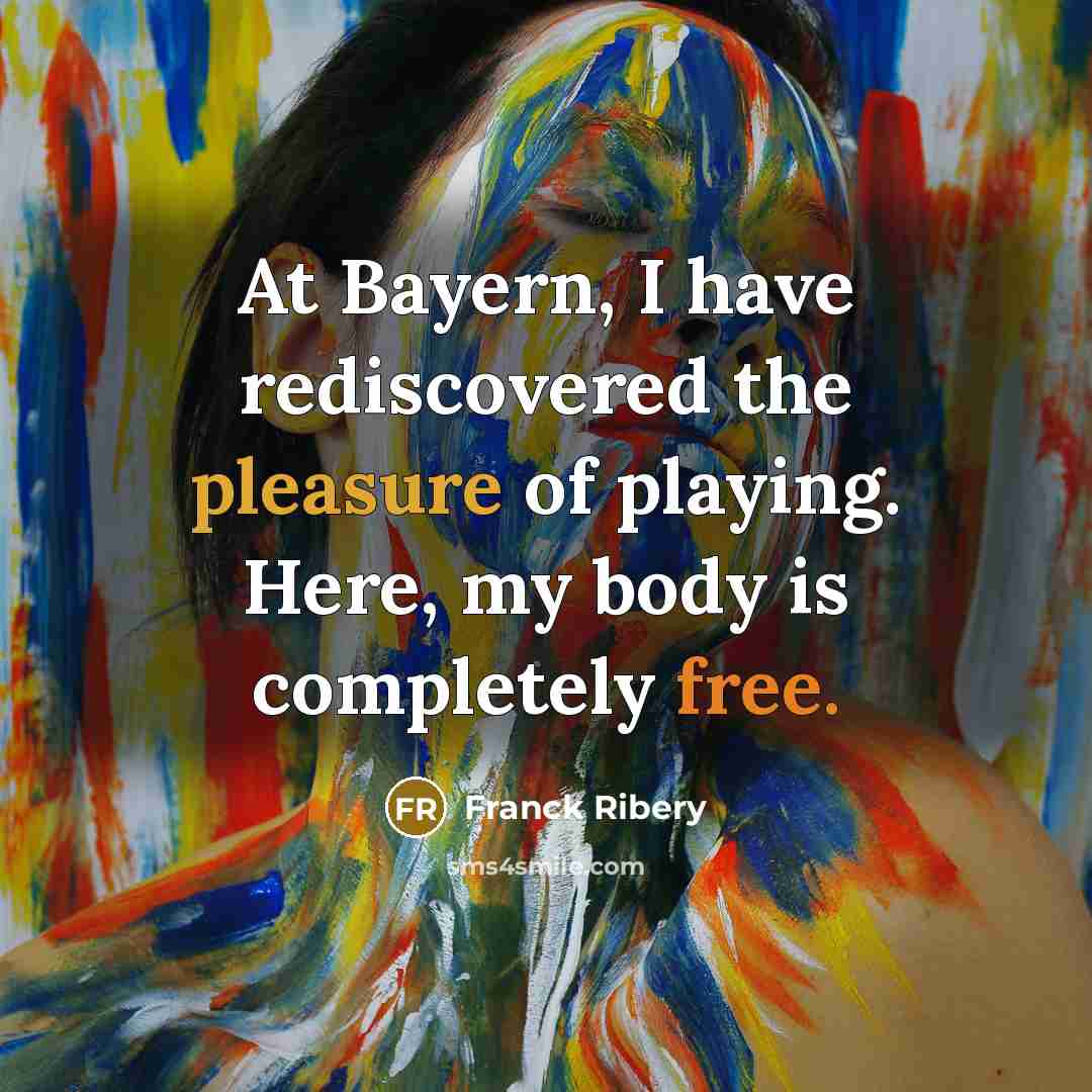 “At Bayern, I have rediscovered the pleasure of playing. Here,…” quote by Franck Ribery