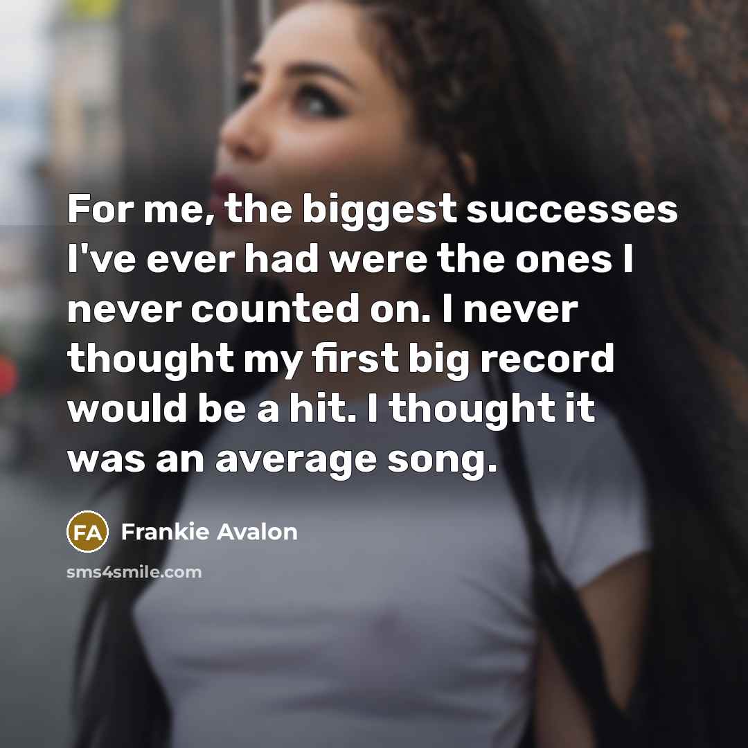 “For me, the biggest successes I've ever had were the…” quote by Frankie Avalon