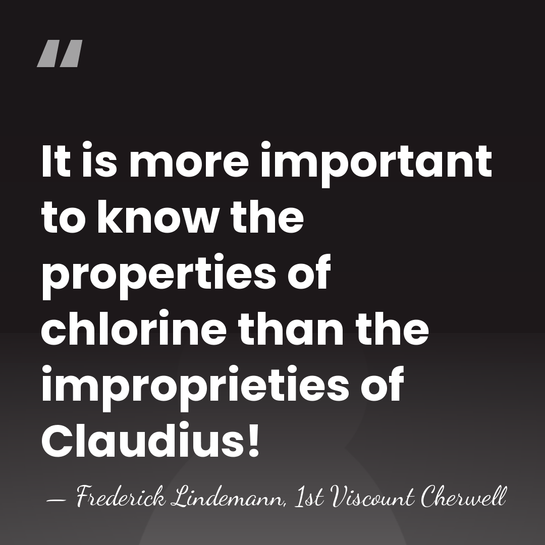It is more important to know the properties of chlorine than the&hellip; - Frederick Lindemann, 1st Viscount Cherwell