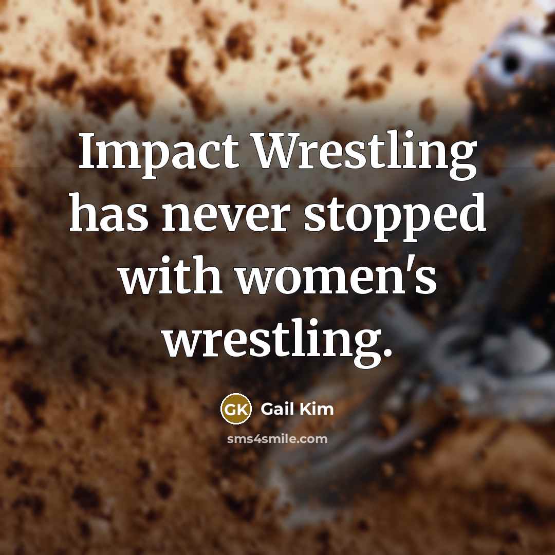 “Impact Wrestling has never stopped with women's wrestling.…” quote by Gail Kim