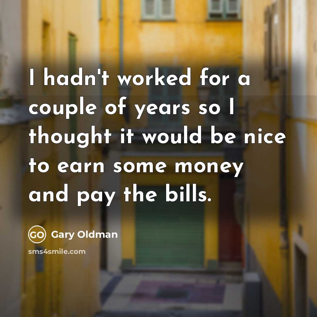 “I hadn't worked for a couple of years so I…” quote by Gary Oldman