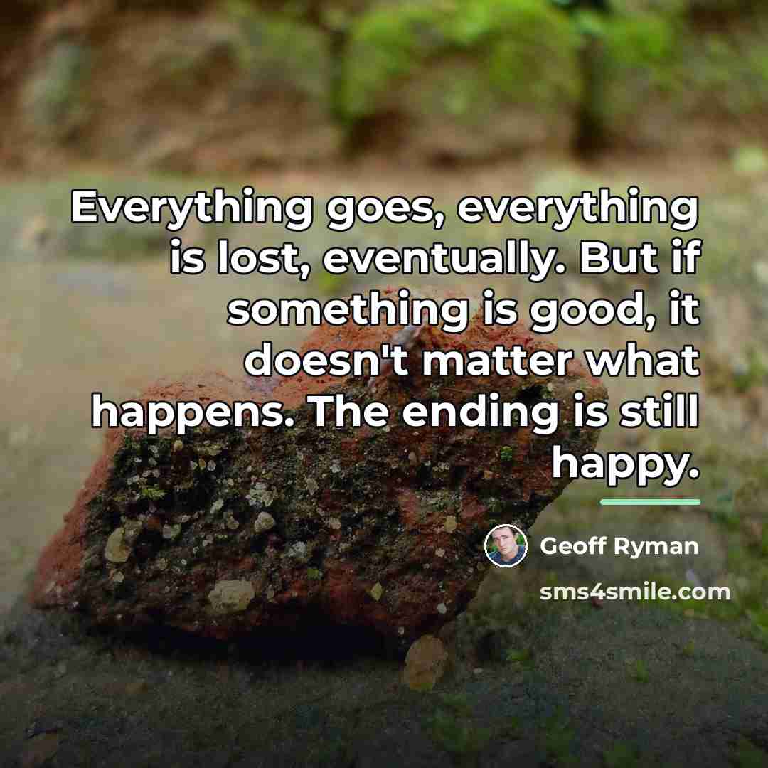 “Everything goes, everything is lost, eventually. But if something is…” quote by Geoff Ryman