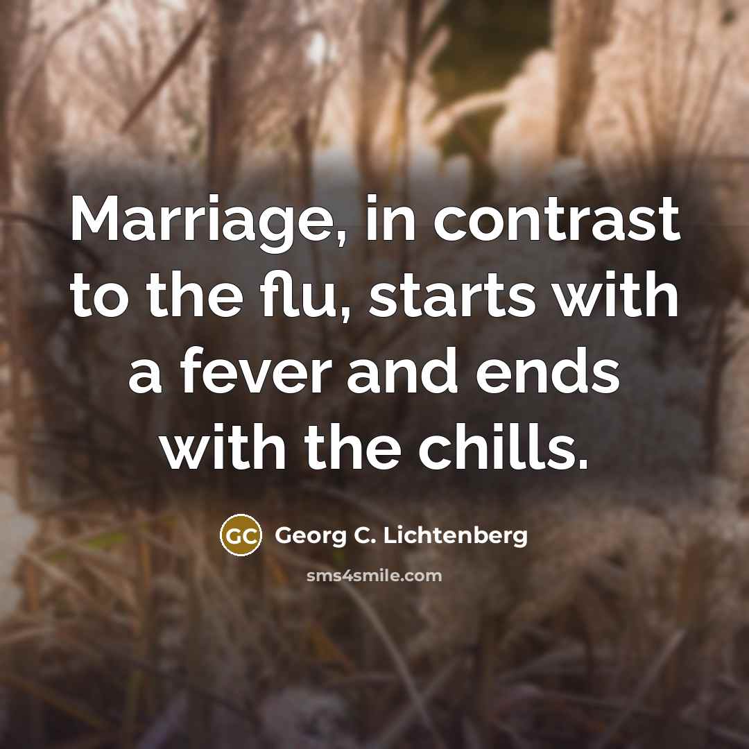 “Marriage, in contrast to the flu, starts with a fever…” quote by Georg C. Lichtenberg