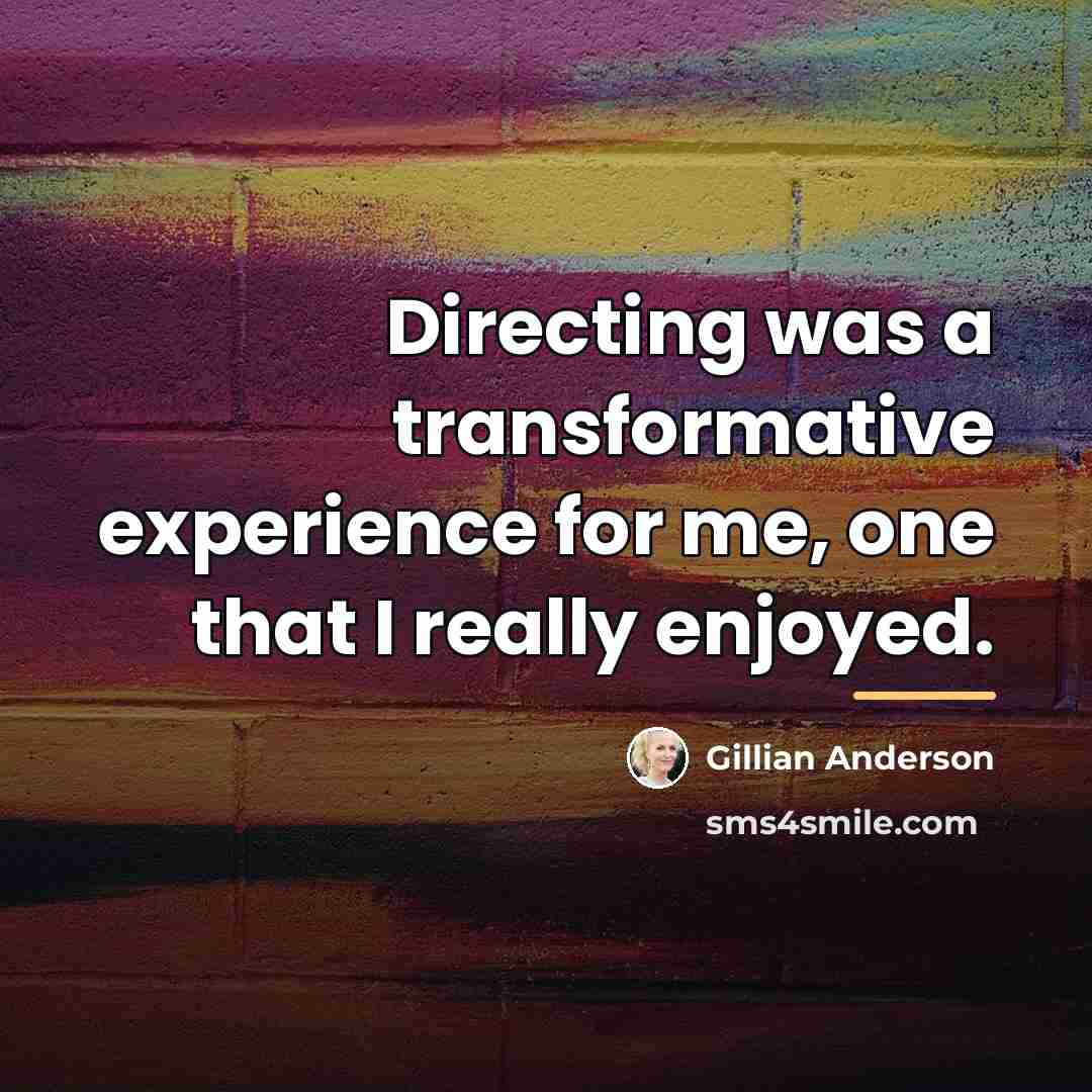 “Directing was a transformative experience for me, one that I…” quote by Gillian Anderson