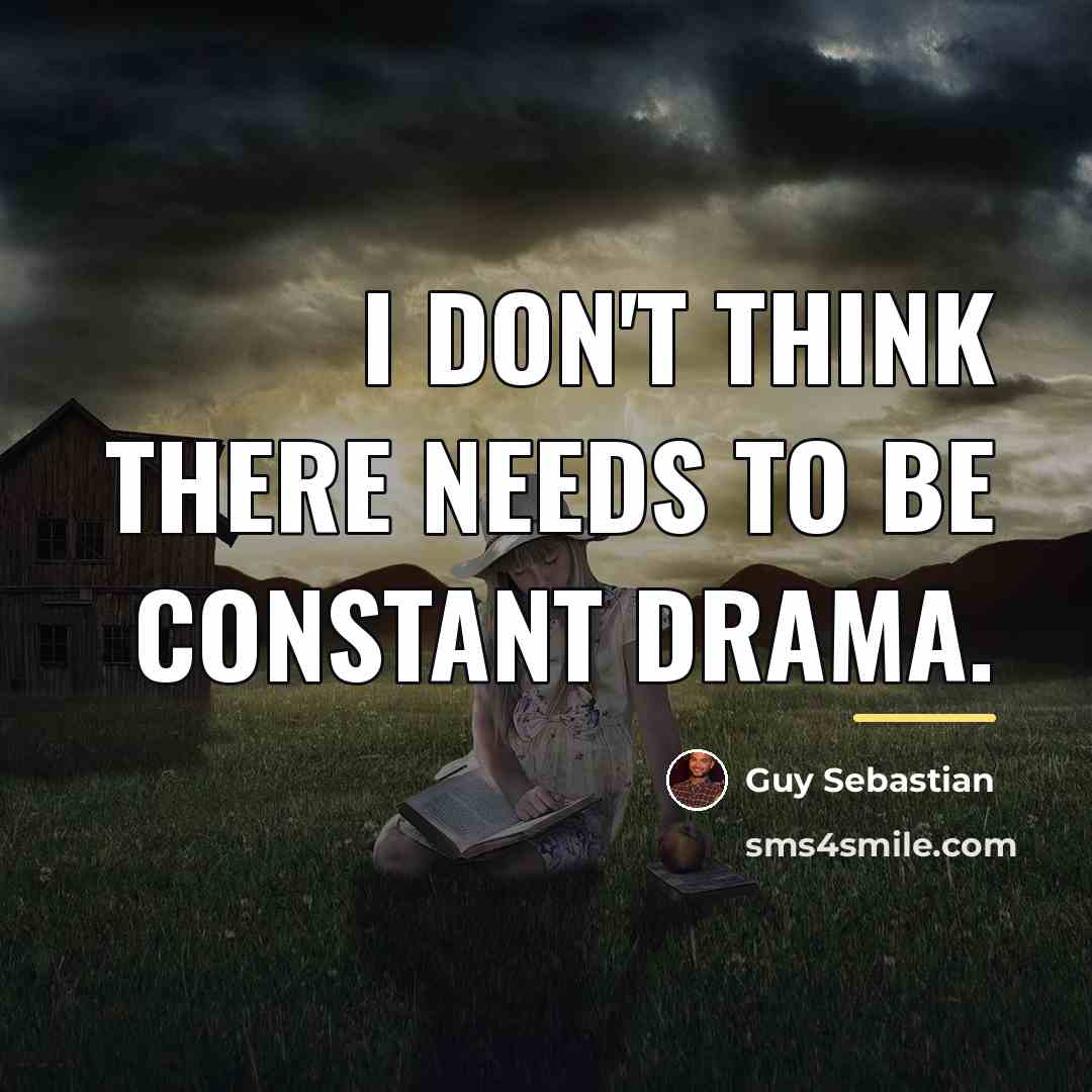 “I don't think there needs to be constant drama.…” quote by Guy Sebastian