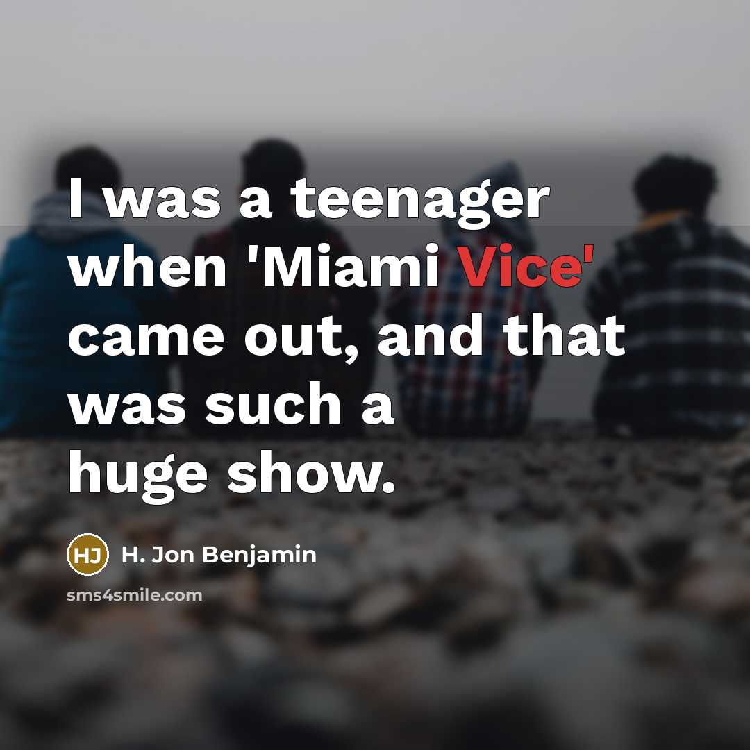 “I was a teenager when 'Miami Vice' came out, and…” quote by H. Jon Benjamin