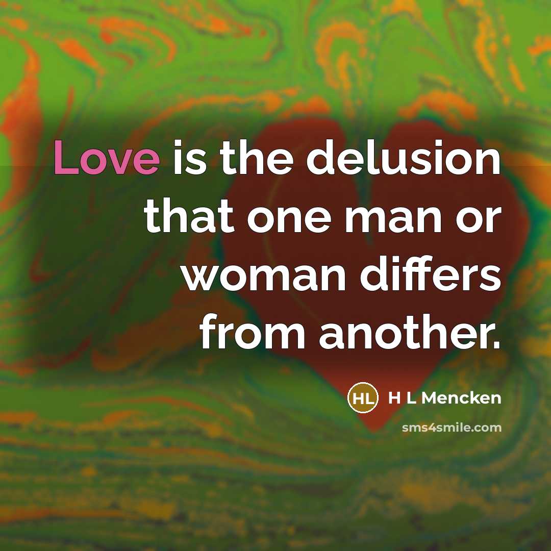 “Love is the delusion that one man or woman differs from another.” quote by H L Mencken