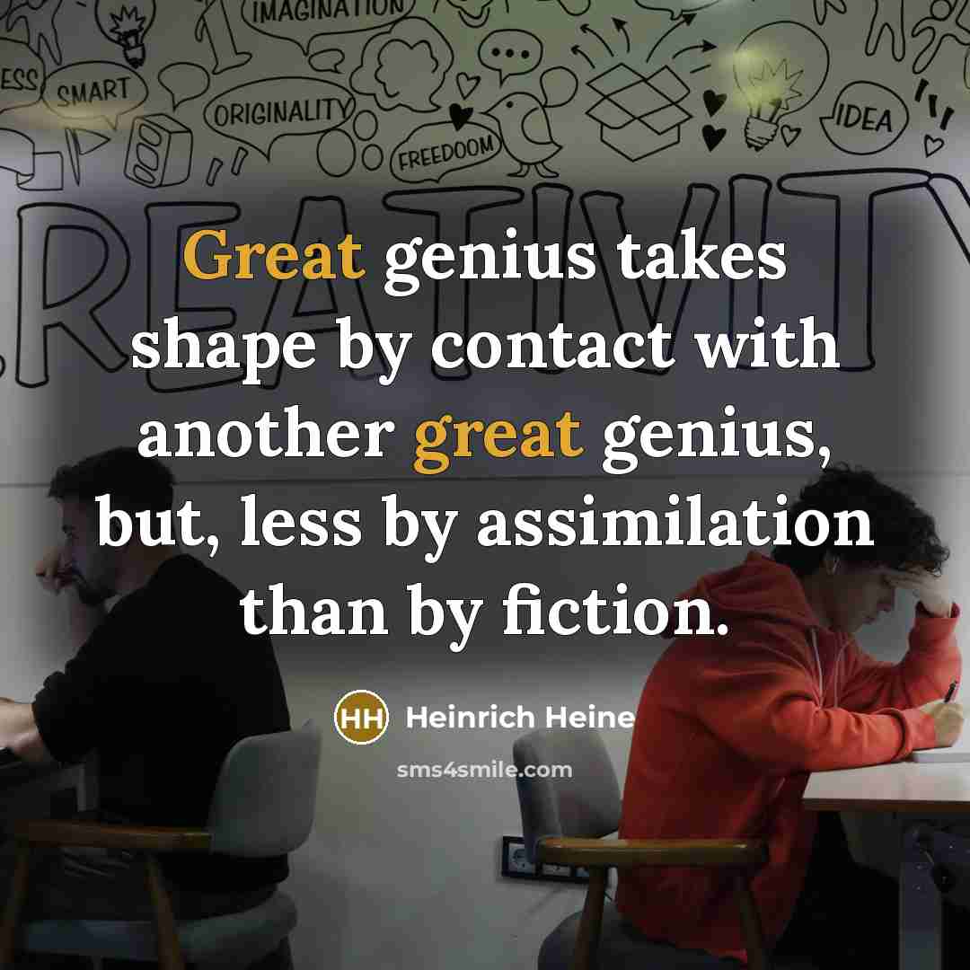 “Great genius takes shape by contact with another great genius,…” quote by Heinrich Heine