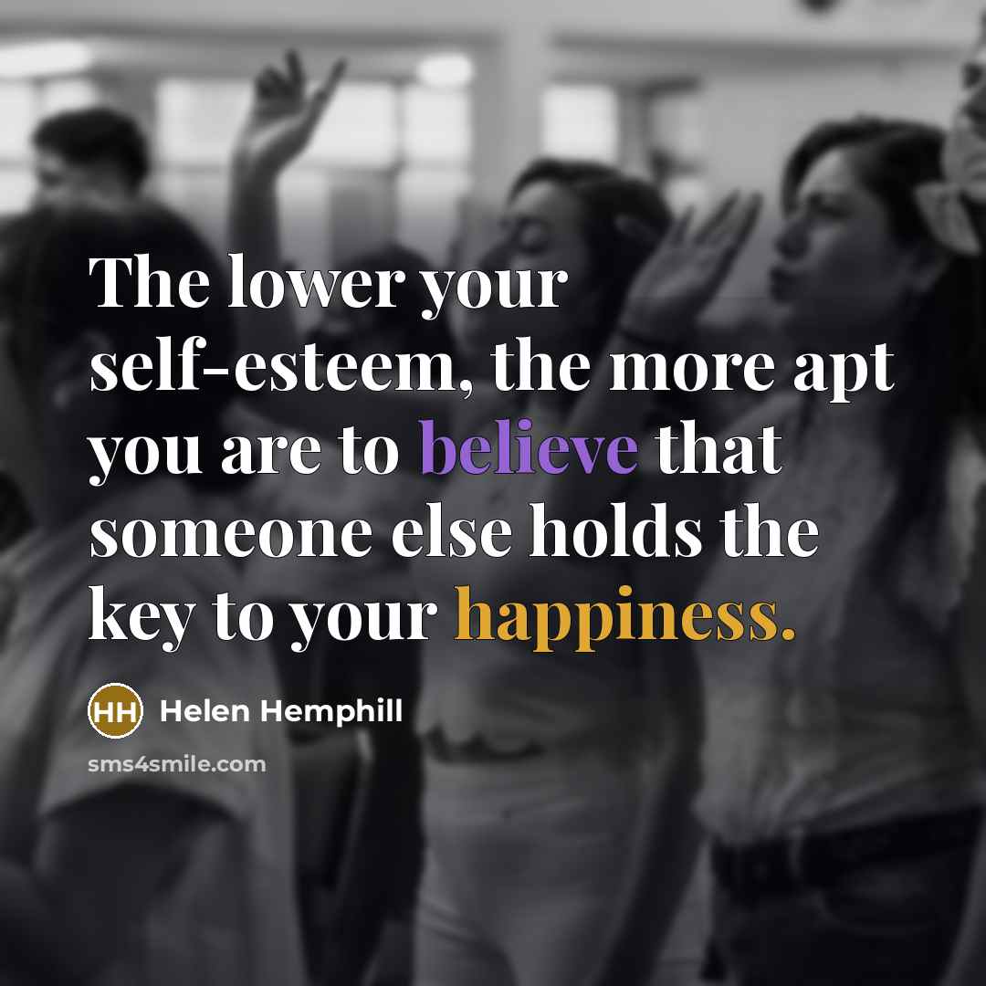 “The lower your self-esteem, the more apt you are to believe that someone else holds the key to your happiness.” quote by Helen Hemphill