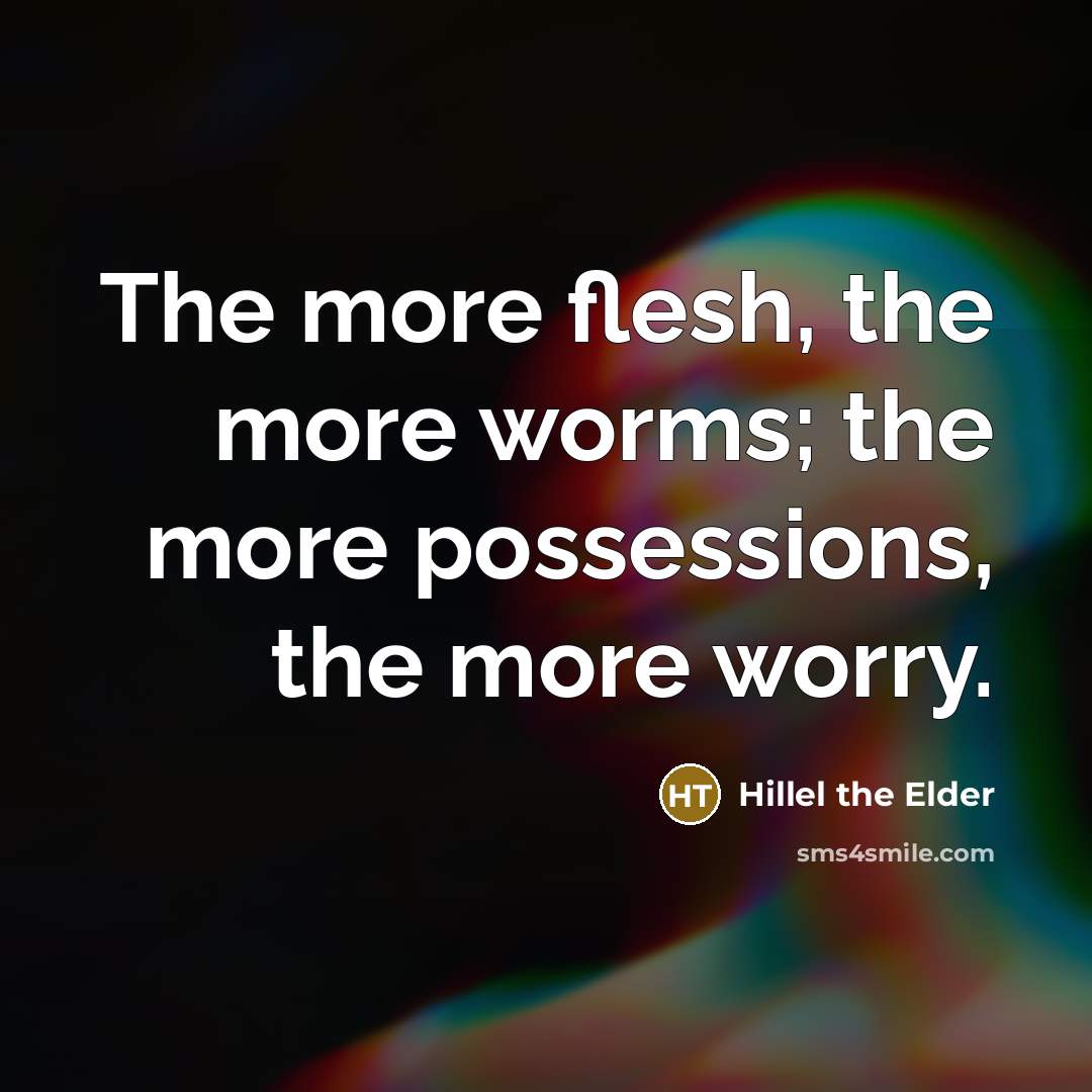 “The more flesh, the more worms; the more possessions, the…” quote by Hillel the Elder