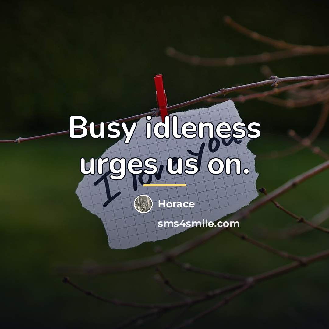 “Busy idleness urges us on.…” quote by Horace