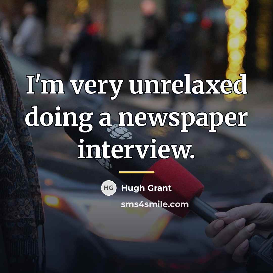 “I'm very unrelaxed doing a newspaper interview.…” quote by Hugh Grant