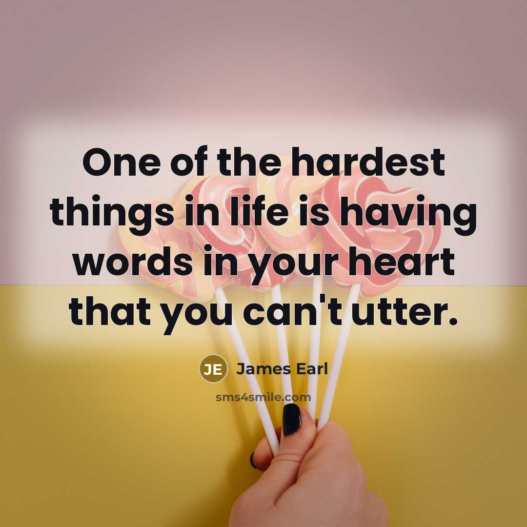 “One of the hardest things in life is having words in your heart that you can't utter.” quote by James Earl
