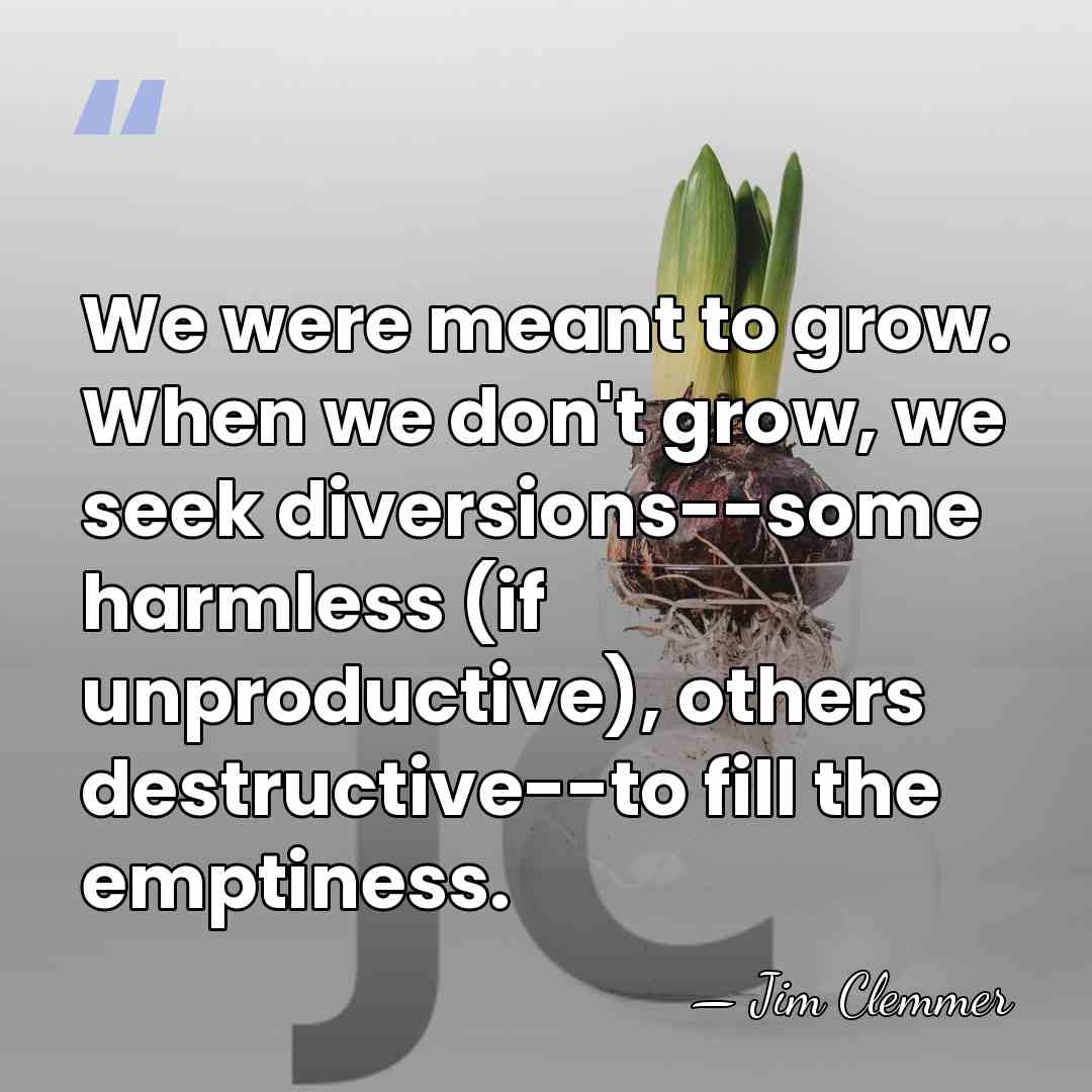 We were meant to grow. When we don't grow, we seek diversions--some&hellip; - Jim Clemmer