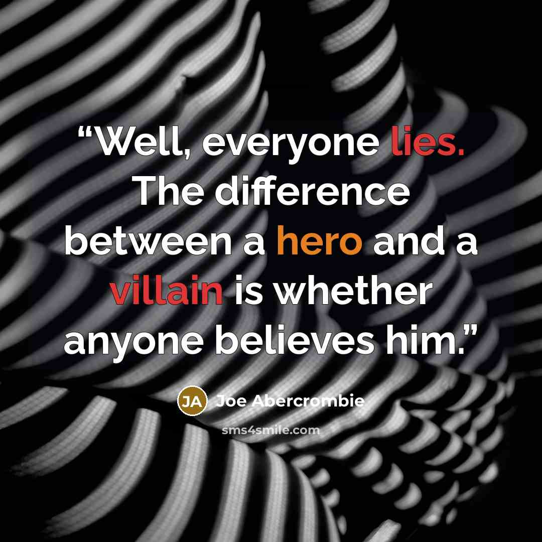 “Well, everyone lies. The difference between a hero and a villain is whether anyone believes him.” quote by Joe Abercrombie