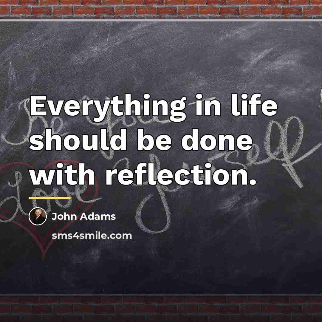 “Everything in life should be done with reflection.…” quote by John Adams