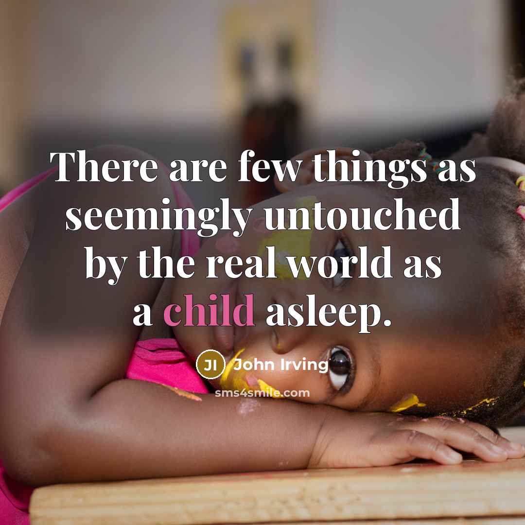 “There are few things as seemingly untouched by the real world as a child asleep.” quote by John Irving