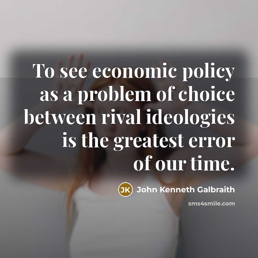 “To see economic policy as a problem of choice between…” quote by John Kenneth Galbraith