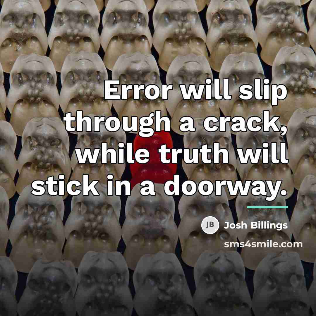 “Error will slip through a crack, while truth will stick…” quote by Josh Billings