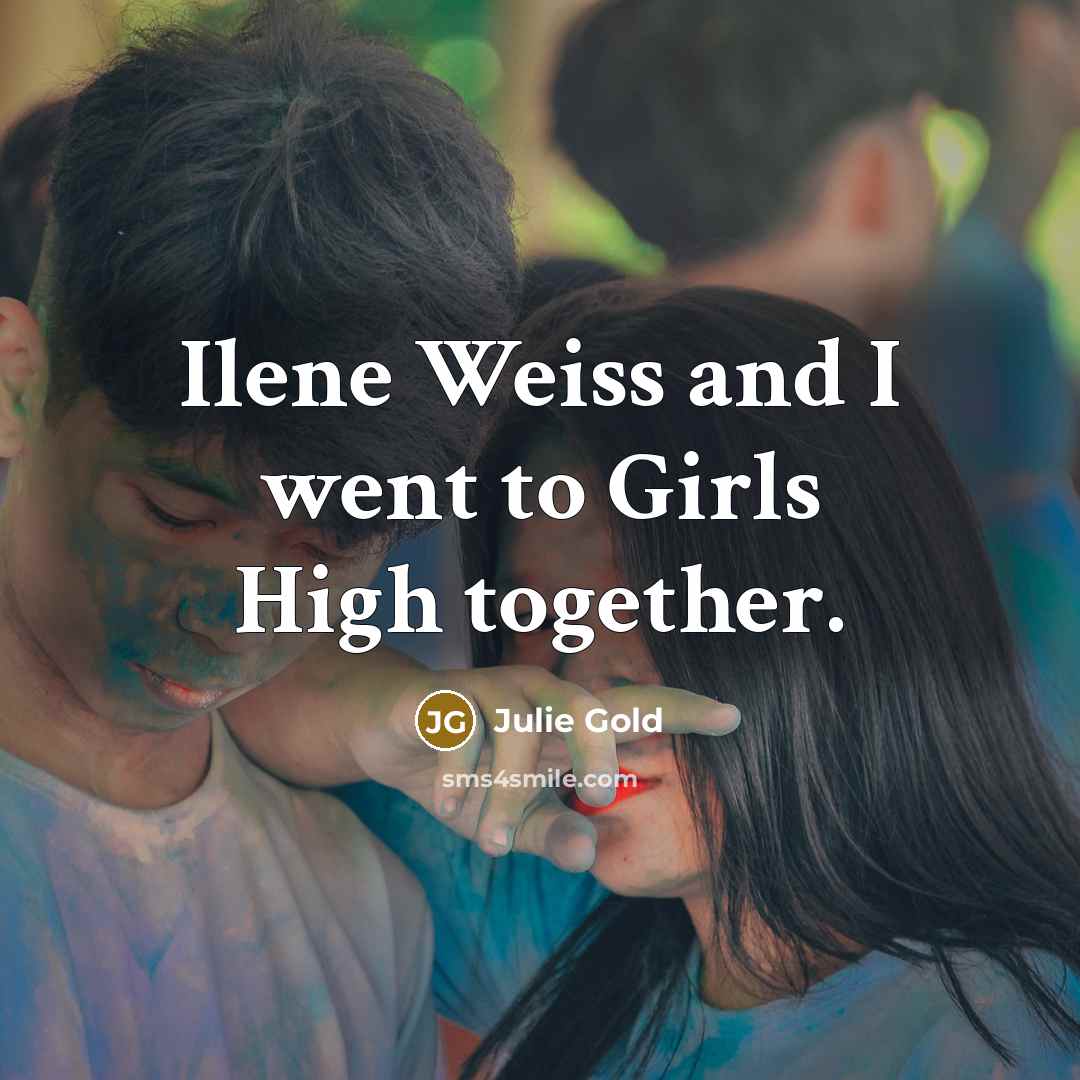 “Ilene Weiss and I went to Girls High together.…” quote by Julie Gold