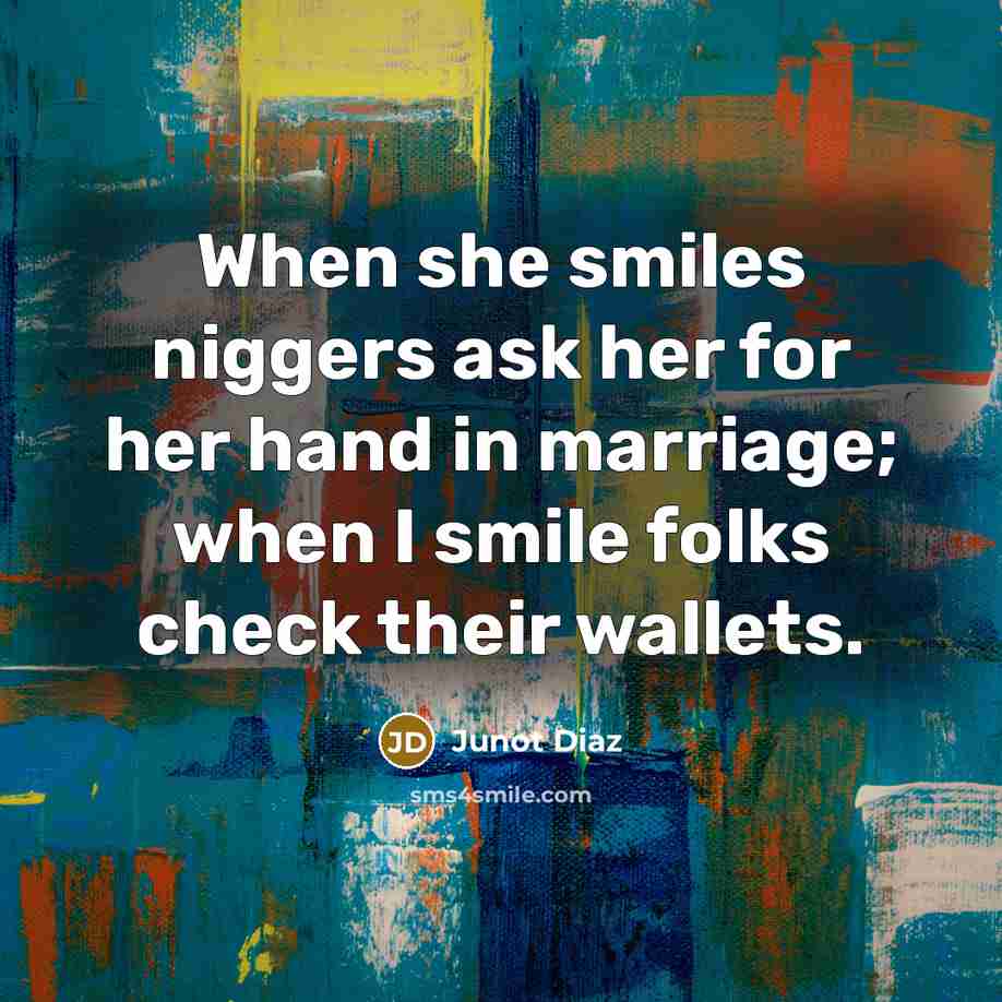 “When she smiles niggers ask her for her hand in…” quote by Junot Diaz