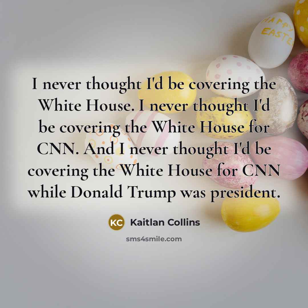 “I never thought I'd be covering the White House. I…” quote by Kaitlan Collins