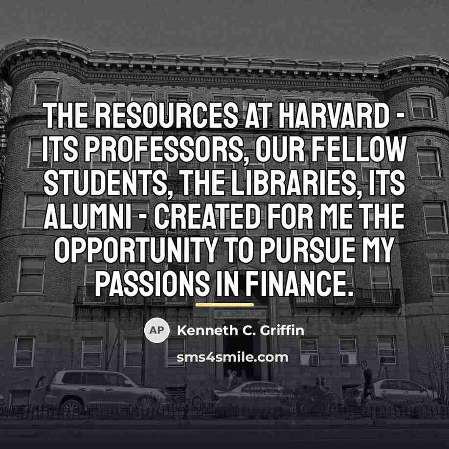 “The resources at Harvard - its professors, our fellow students,…” quote by Kenneth C. Griffin