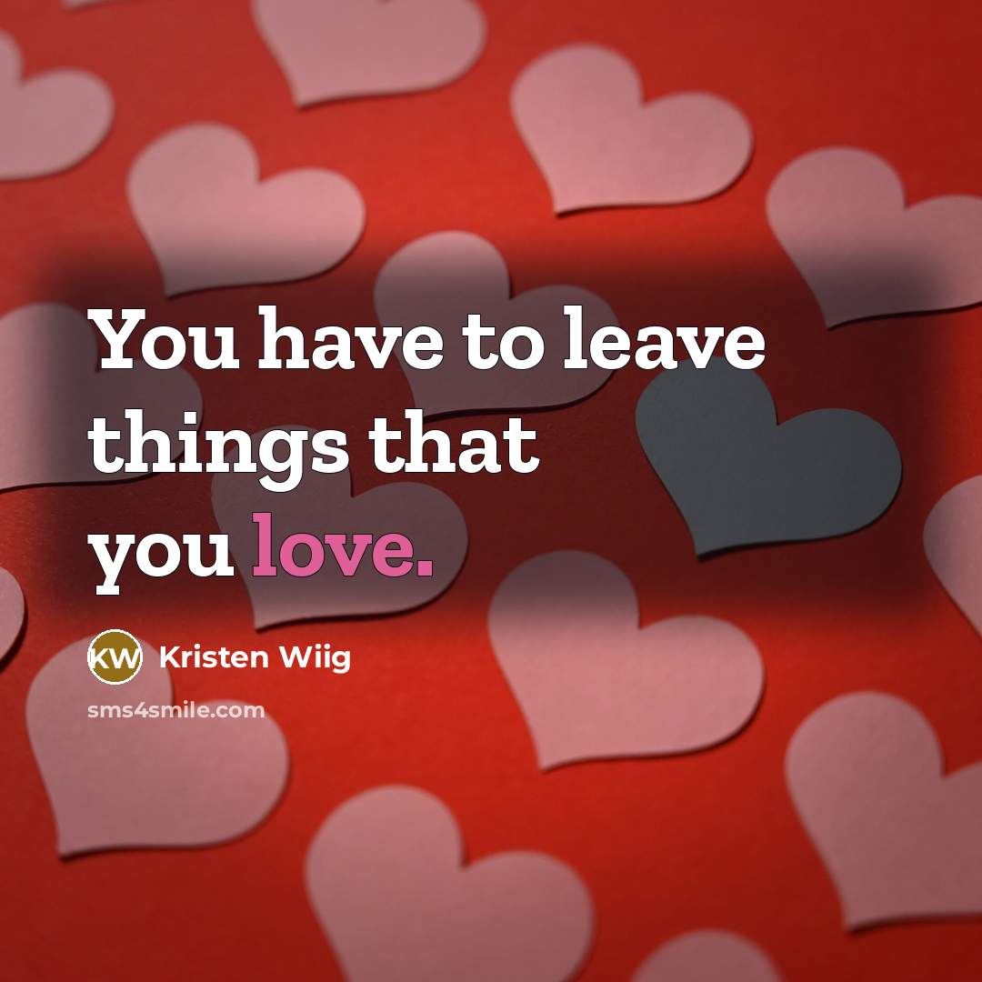“You have to leave things that you love.…” quote by Kristen Wiig