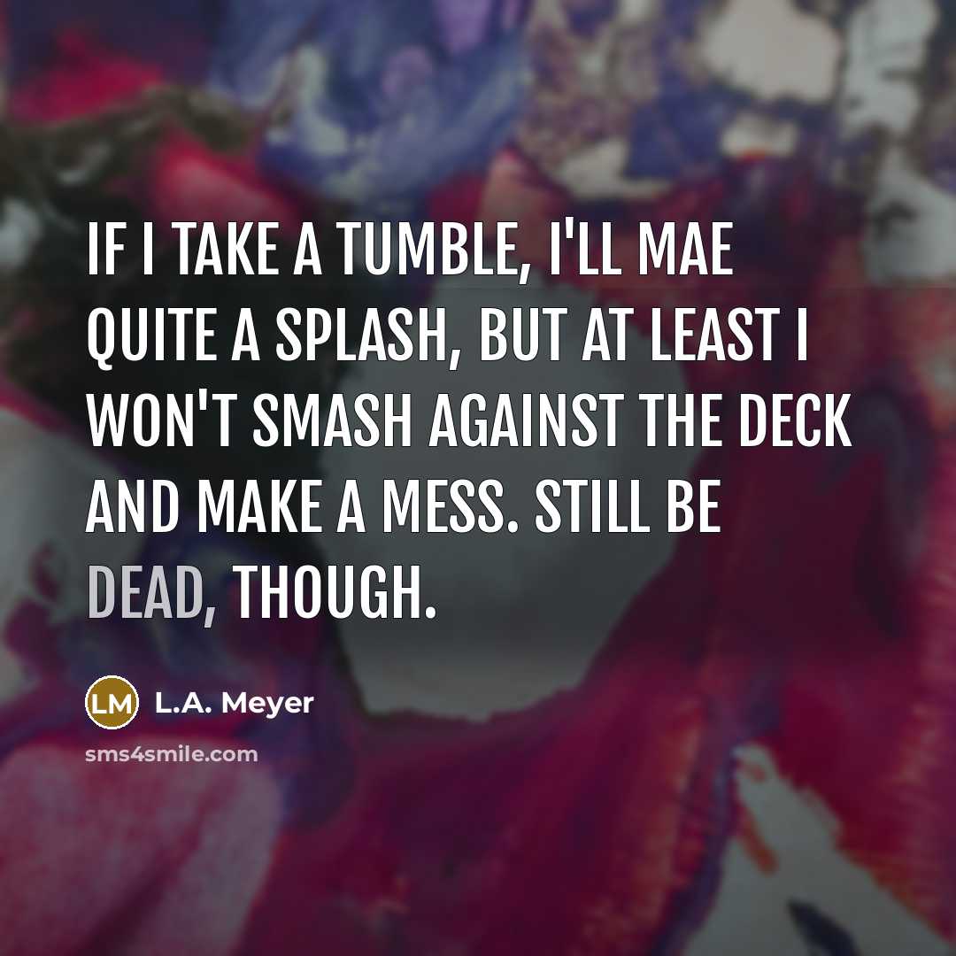 “If I take a tumble, I'll mae quite a splash,…” quote by L.A. Meyer