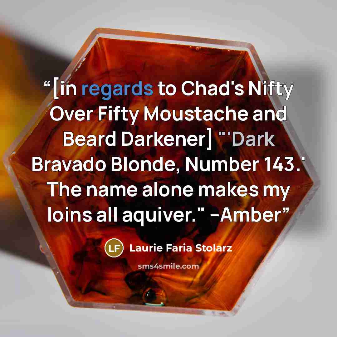 “[in regards to Chad's Nifty Over Fifty Moustache and Beard Darkener] "'Dark Bravado Blonde, Number 143.' The name alone makes my loins all aquiver." --Amber” quote by Laurie Faria Stolarz