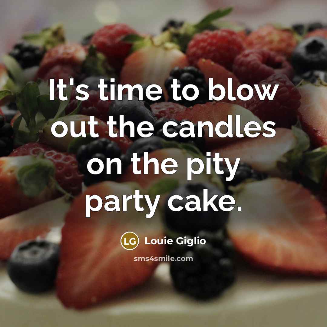 “It's time to blow out the candles on the pity…” quote by Louie Giglio