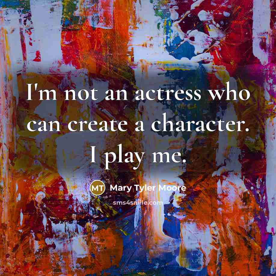 “I'm not an actress who can create a character. I…” quote by Mary Tyler Moore