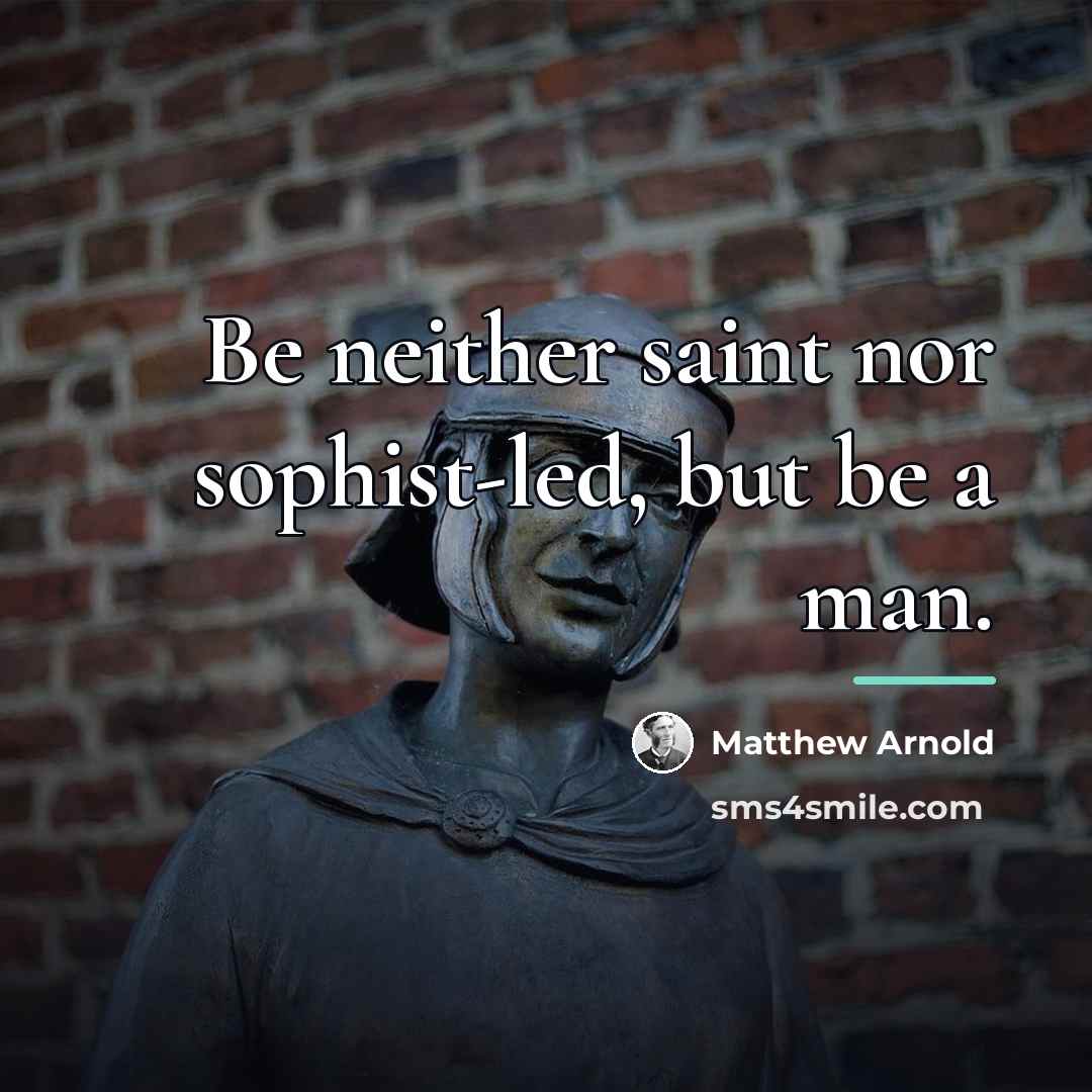 “Be neither saint nor sophist-led, but be a man.…” quote by Matthew Arnold