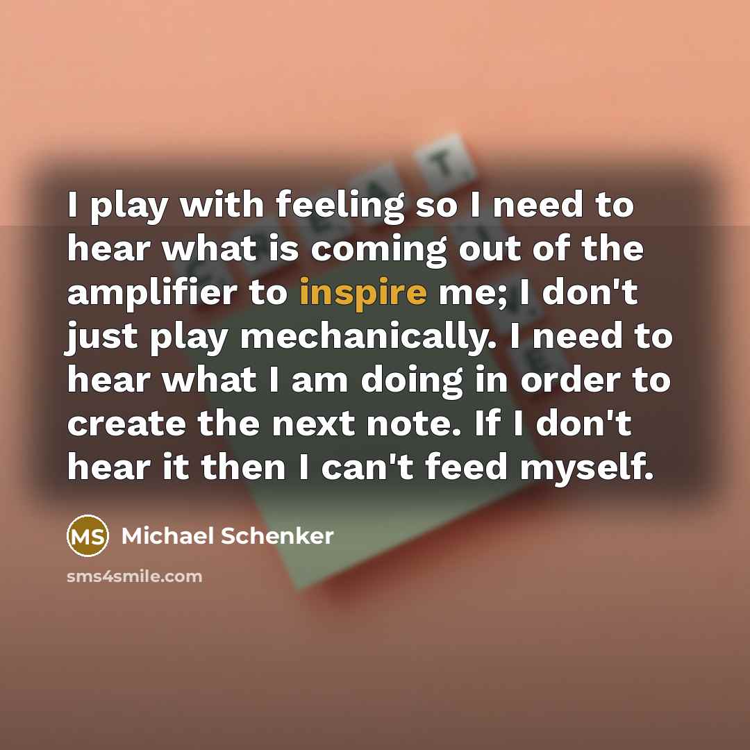 “I play with feeling so I need to hear what…” quote by Michael Schenker
