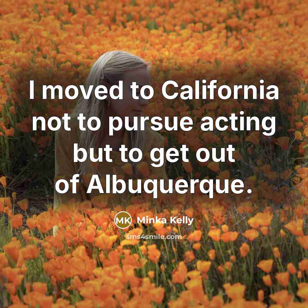 “I moved to California not to pursue acting but to…” quote by Minka Kelly