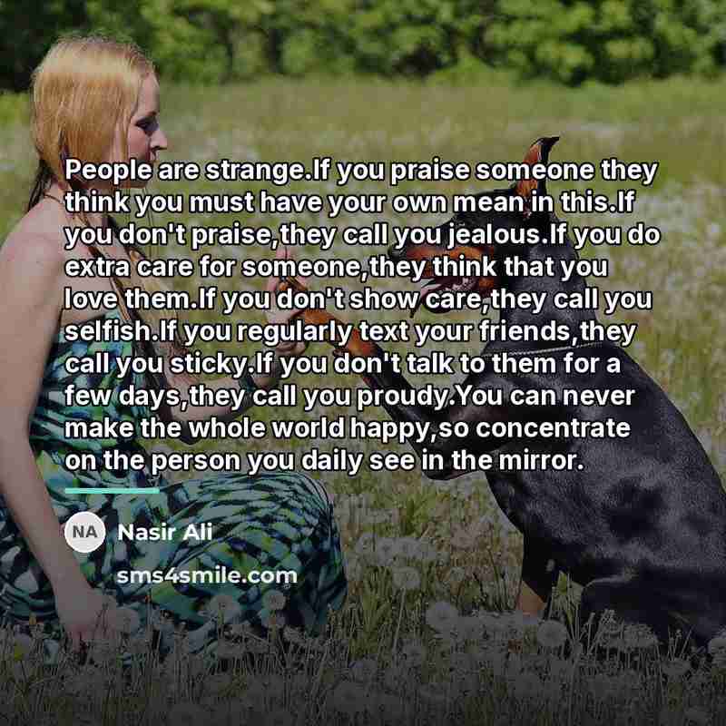 “People are strange.If you praise someone they think you must…” quote by Nasir Ali