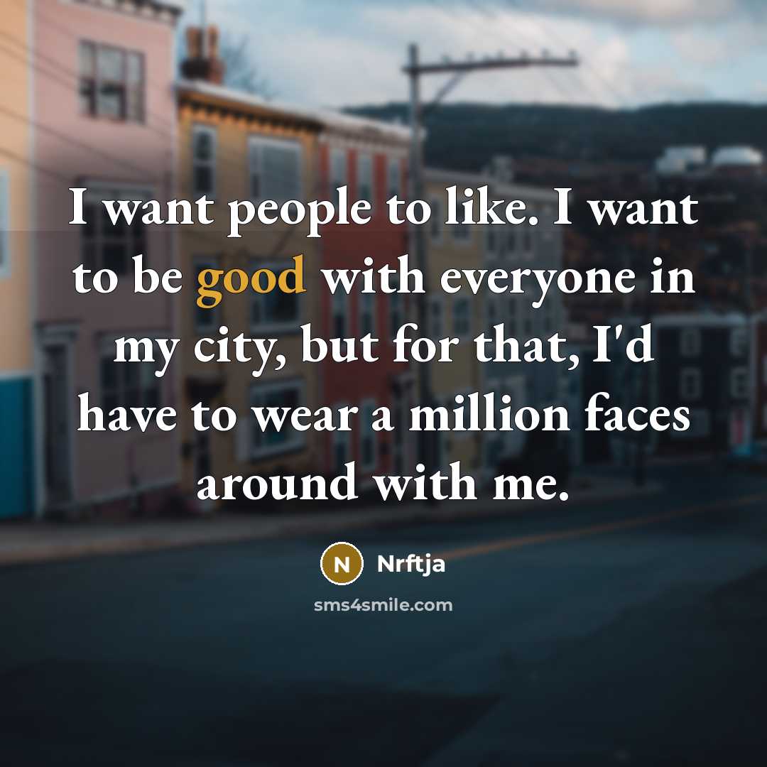 “I want people to like. I want to be good with everyone in my city, but for that, I'd have to wear a million faces around with me.” quote by Nrftja