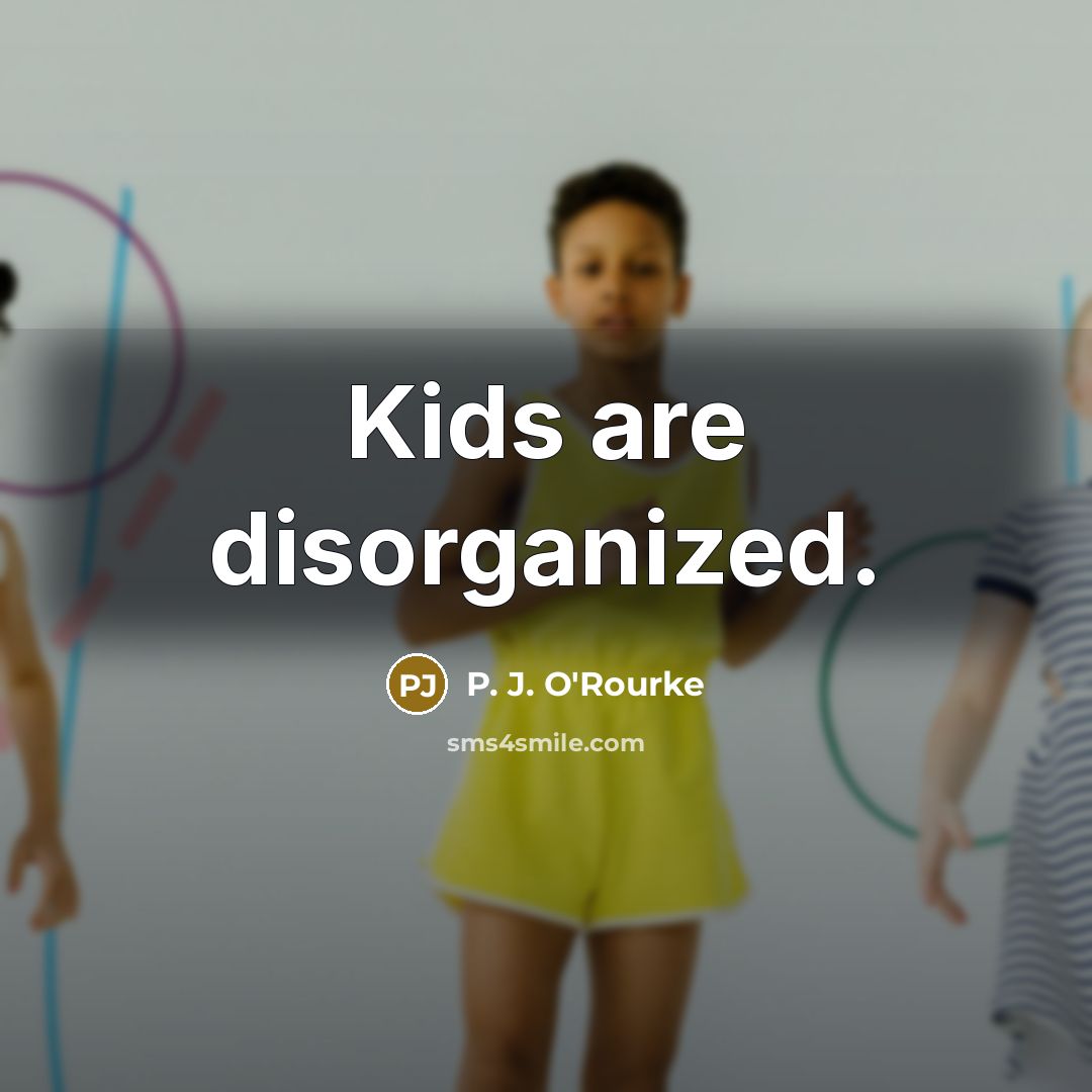 “Kids are disorganized.…” quote by P. J. O'Rourke