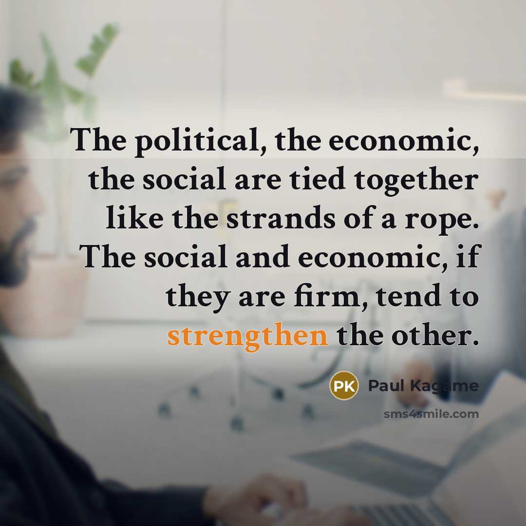 “The political, the economic, the social are tied together like…” quote by Paul Kagame