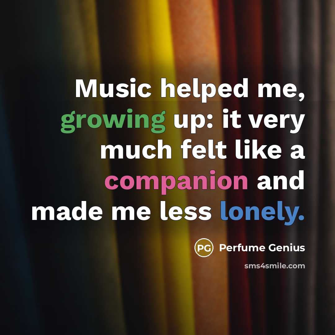 “Music helped me, growing up: it very much felt like…” quote by Perfume Genius