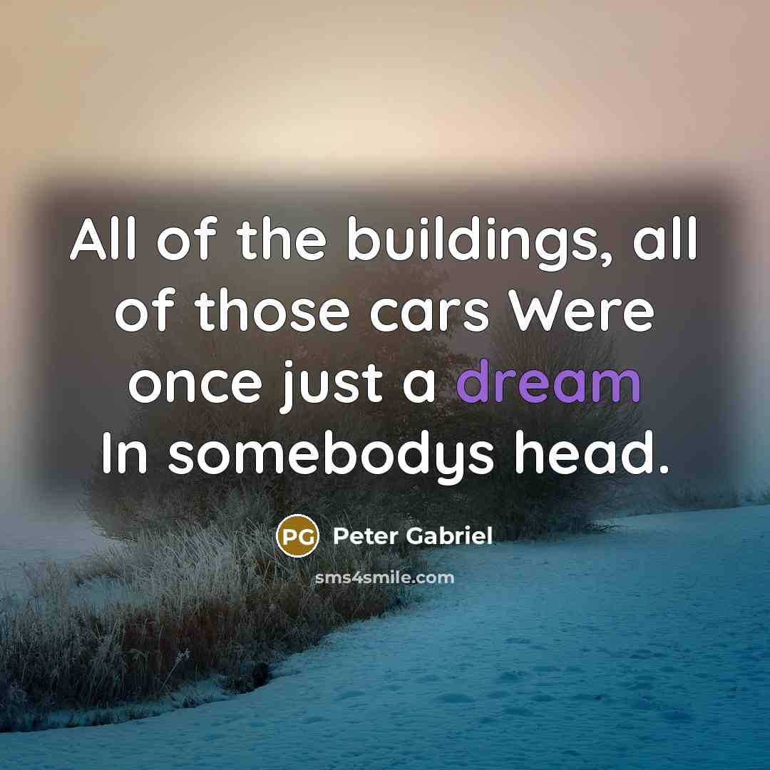 “All of the buildings, all of those cars Were once…” quote by Peter Gabriel